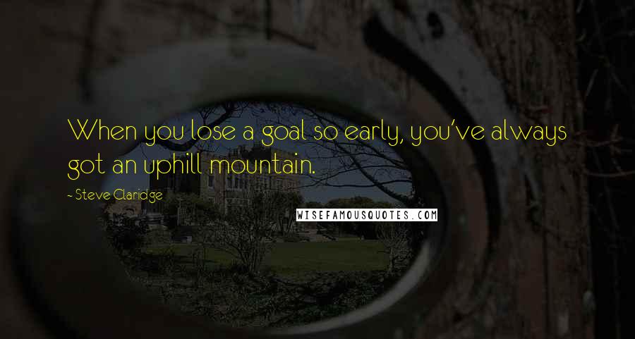 Steve Claridge Quotes: When you lose a goal so early, you've always got an uphill mountain.