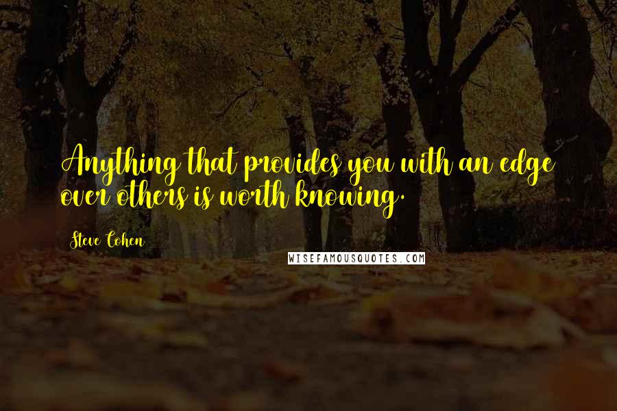 Steve Cohen Quotes: Anything that provides you with an edge over others is worth knowing.