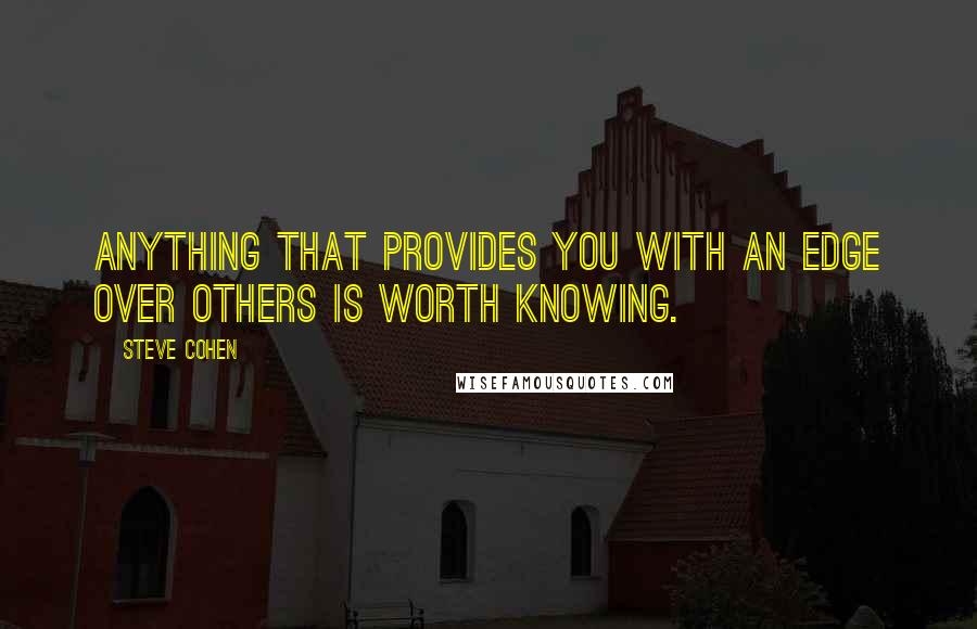 Steve Cohen Quotes: Anything that provides you with an edge over others is worth knowing.