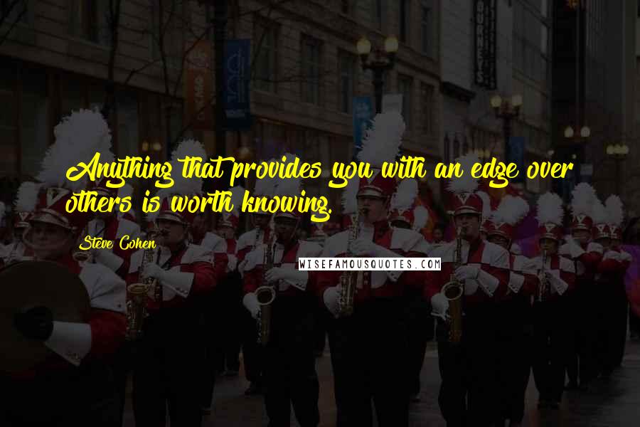 Steve Cohen Quotes: Anything that provides you with an edge over others is worth knowing.