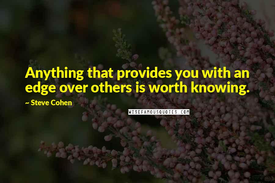 Steve Cohen Quotes: Anything that provides you with an edge over others is worth knowing.