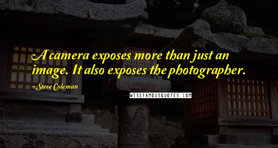 Steve Coleman Quotes: A camera exposes more than just an image. It also exposes the photographer.