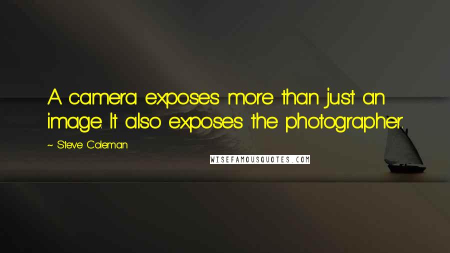 Steve Coleman Quotes: A camera exposes more than just an image. It also exposes the photographer.