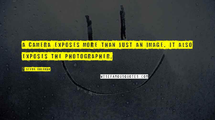 Steve Coleman Quotes: A camera exposes more than just an image. It also exposes the photographer.