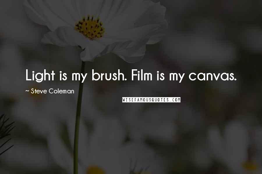 Steve Coleman Quotes: Light is my brush. Film is my canvas.