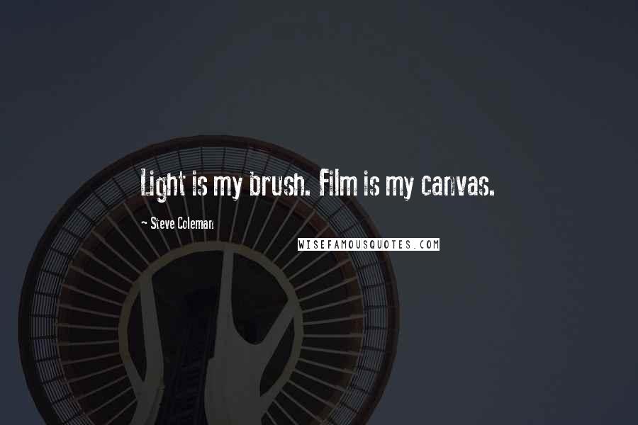 Steve Coleman Quotes: Light is my brush. Film is my canvas.