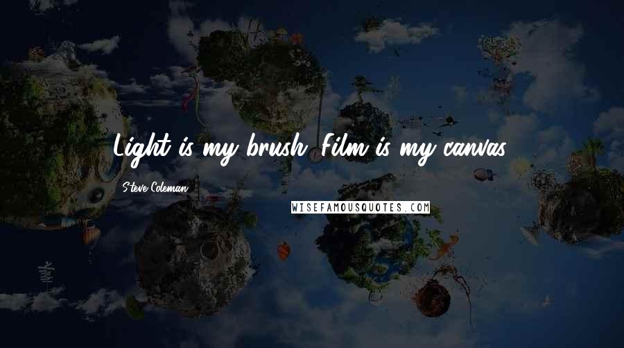 Steve Coleman Quotes: Light is my brush. Film is my canvas.
