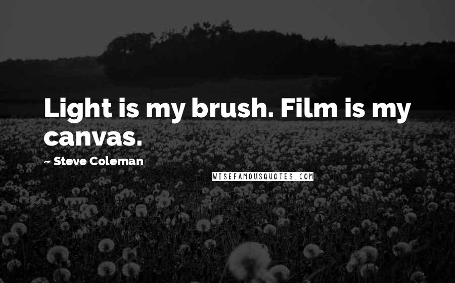 Steve Coleman Quotes: Light is my brush. Film is my canvas.