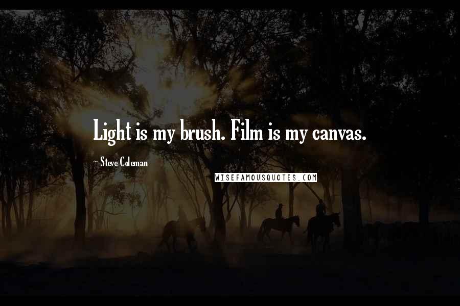 Steve Coleman Quotes: Light is my brush. Film is my canvas.