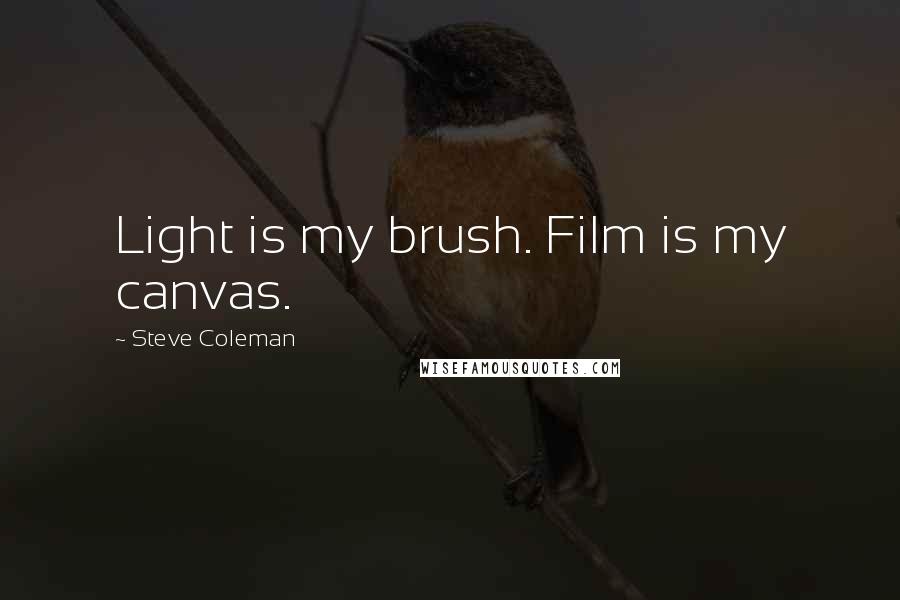 Steve Coleman Quotes: Light is my brush. Film is my canvas.