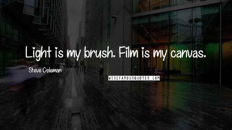 Steve Coleman Quotes: Light is my brush. Film is my canvas.