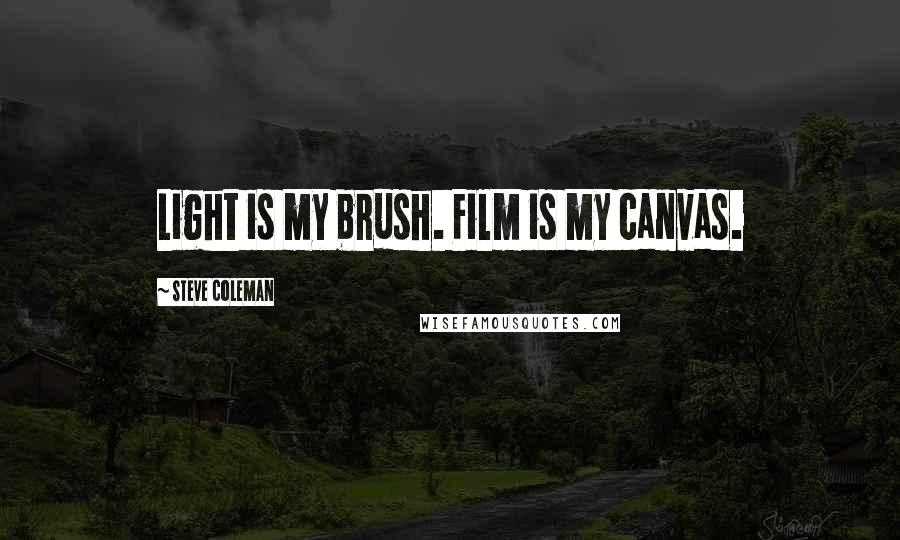 Steve Coleman Quotes: Light is my brush. Film is my canvas.