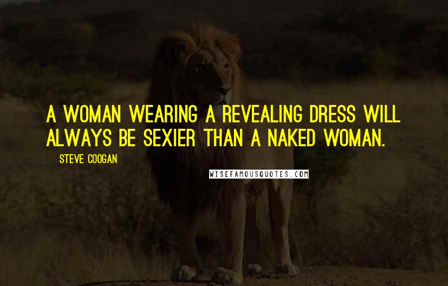 Steve Coogan Quotes: A woman wearing a revealing dress will always be sexier than a naked woman.