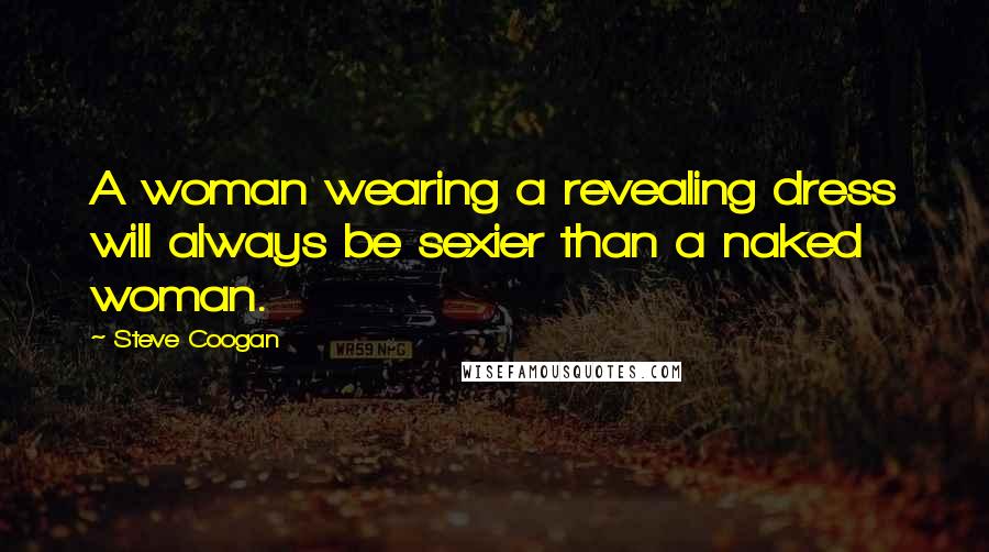 Steve Coogan Quotes: A woman wearing a revealing dress will always be sexier than a naked woman.