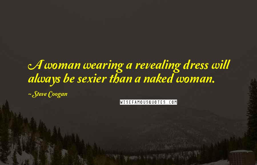 Steve Coogan Quotes: A woman wearing a revealing dress will always be sexier than a naked woman.