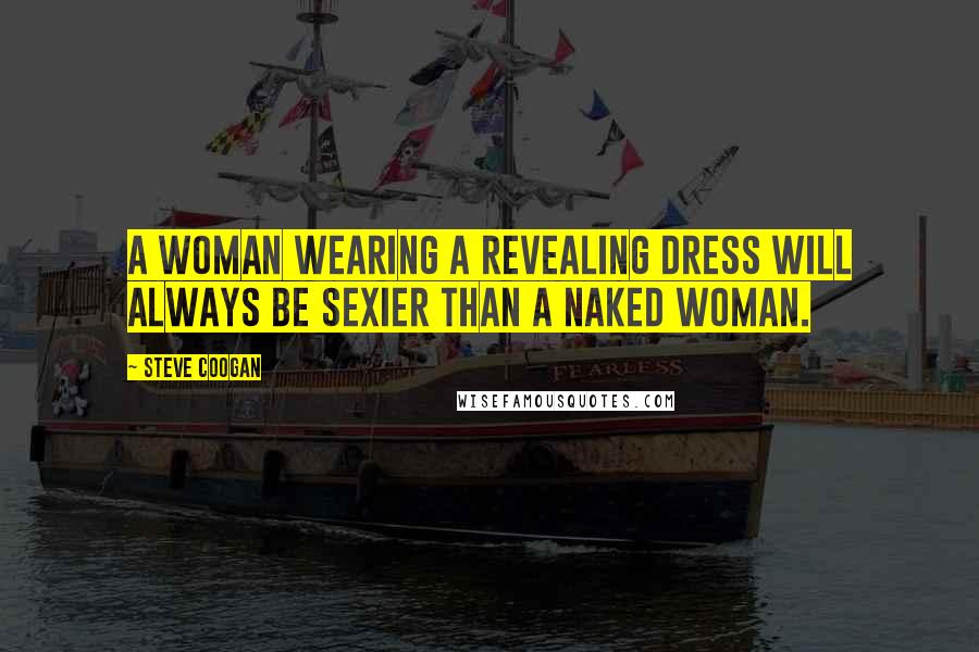 Steve Coogan Quotes: A woman wearing a revealing dress will always be sexier than a naked woman.