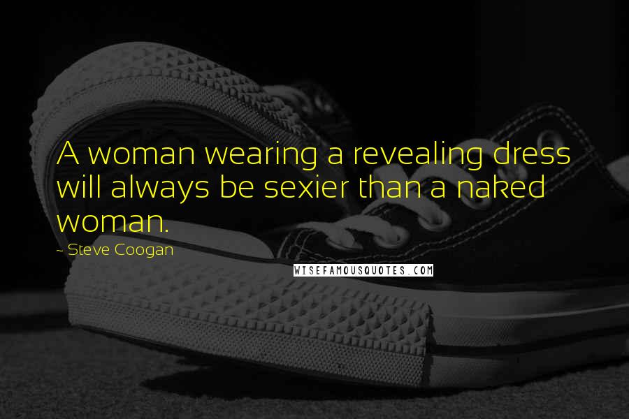 Steve Coogan Quotes: A woman wearing a revealing dress will always be sexier than a naked woman.