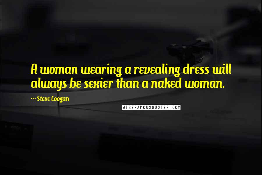 Steve Coogan Quotes: A woman wearing a revealing dress will always be sexier than a naked woman.