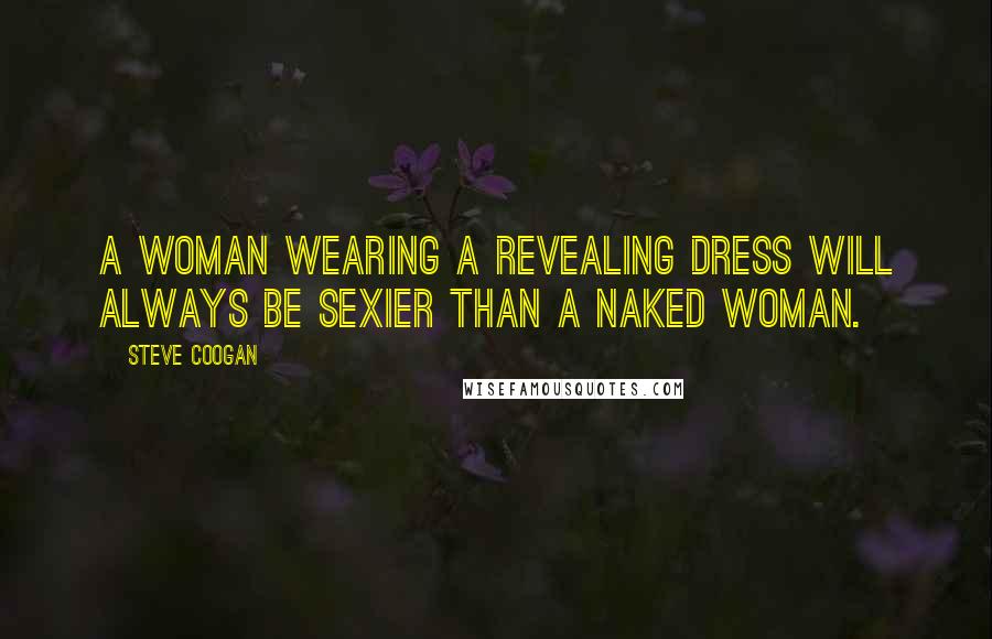Steve Coogan Quotes: A woman wearing a revealing dress will always be sexier than a naked woman.