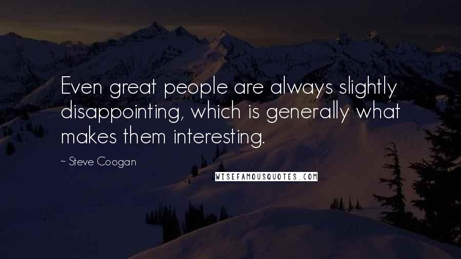 Steve Coogan Quotes: Even great people are always slightly disappointing, which is generally what makes them interesting.