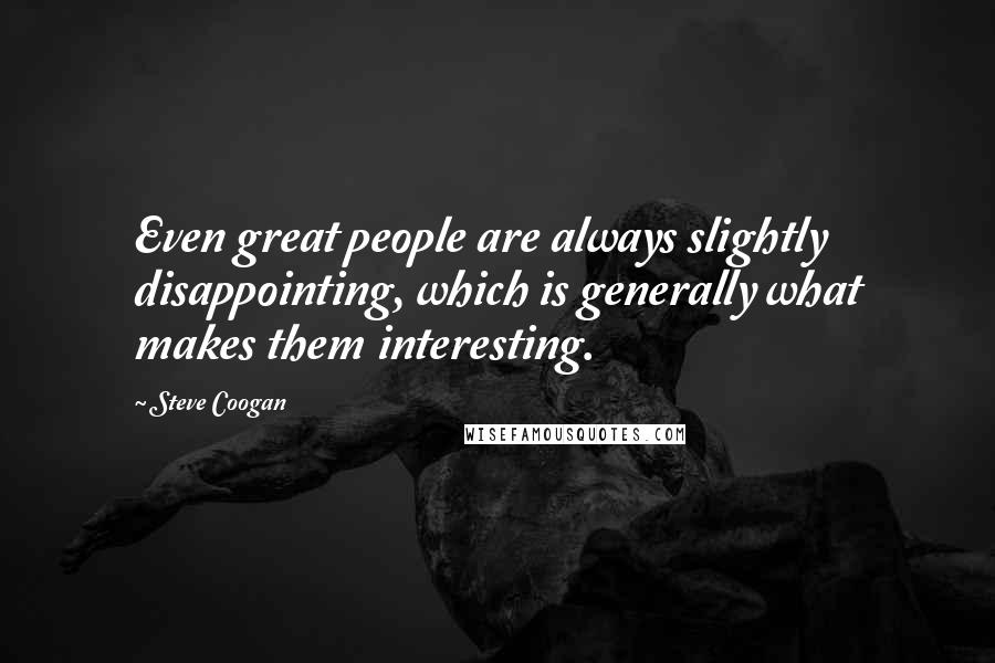 Steve Coogan Quotes: Even great people are always slightly disappointing, which is generally what makes them interesting.