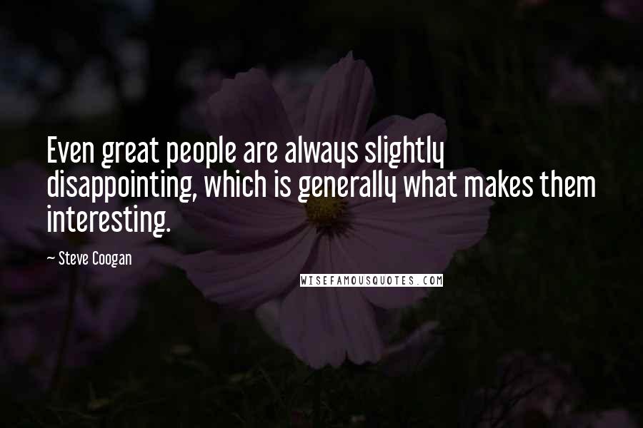 Steve Coogan Quotes: Even great people are always slightly disappointing, which is generally what makes them interesting.