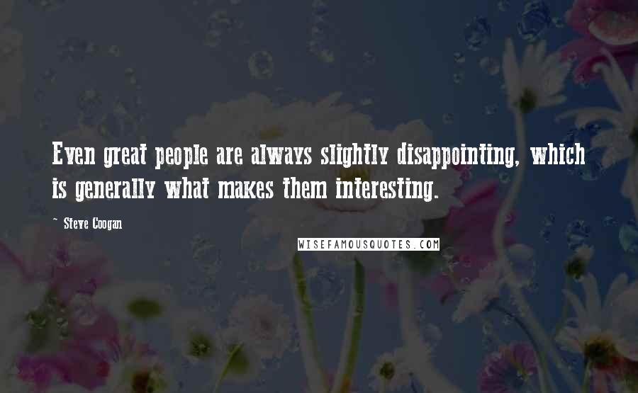 Steve Coogan Quotes: Even great people are always slightly disappointing, which is generally what makes them interesting.