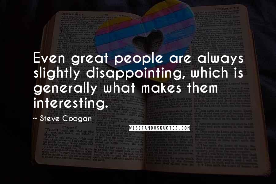 Steve Coogan Quotes: Even great people are always slightly disappointing, which is generally what makes them interesting.