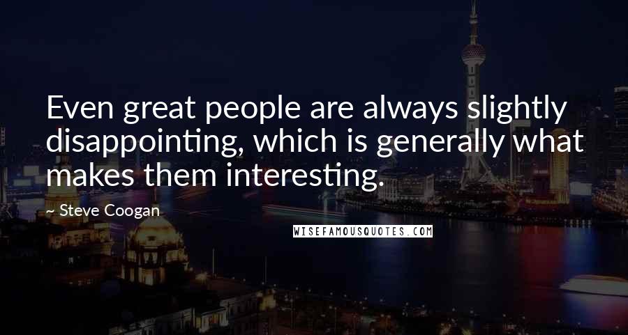 Steve Coogan Quotes: Even great people are always slightly disappointing, which is generally what makes them interesting.