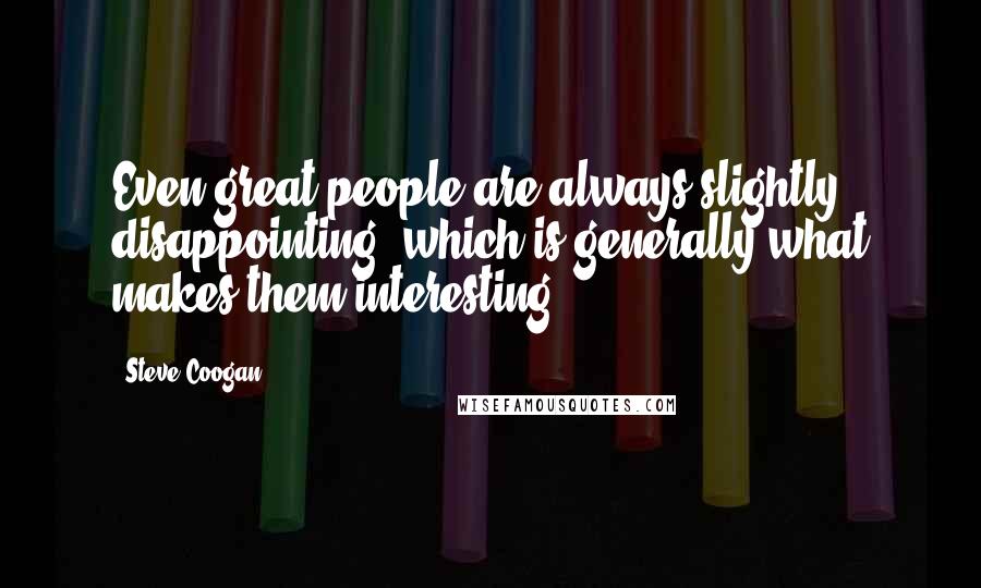 Steve Coogan Quotes: Even great people are always slightly disappointing, which is generally what makes them interesting.