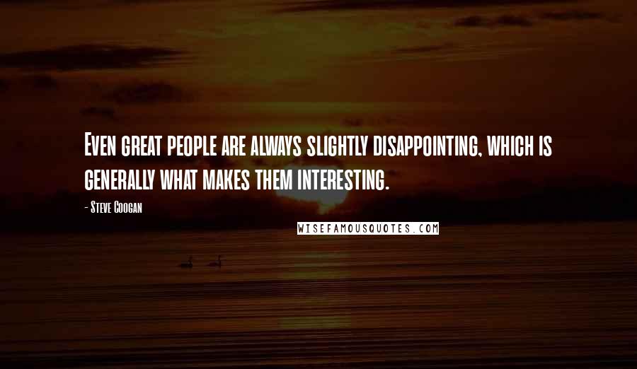 Steve Coogan Quotes: Even great people are always slightly disappointing, which is generally what makes them interesting.