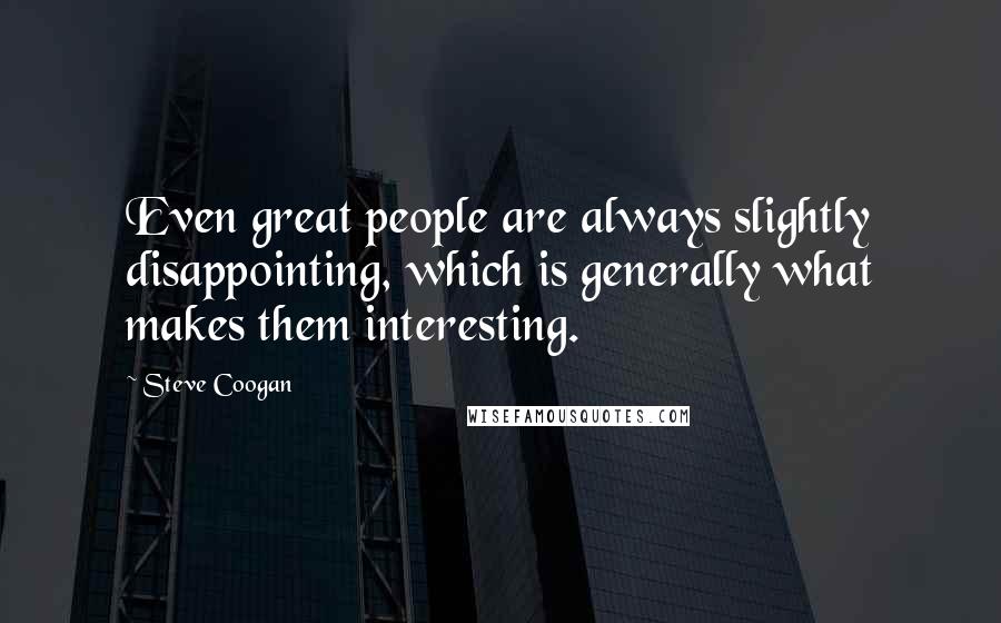 Steve Coogan Quotes: Even great people are always slightly disappointing, which is generally what makes them interesting.