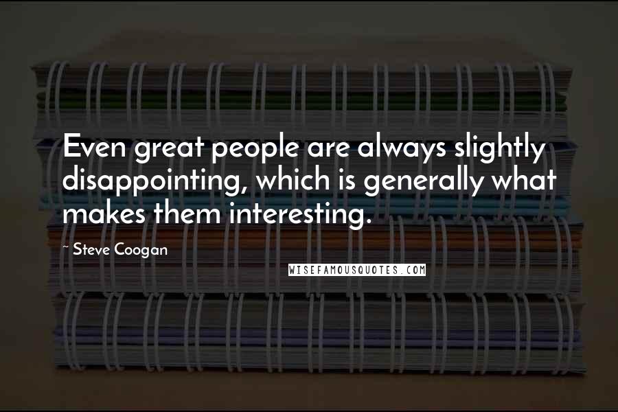 Steve Coogan Quotes: Even great people are always slightly disappointing, which is generally what makes them interesting.