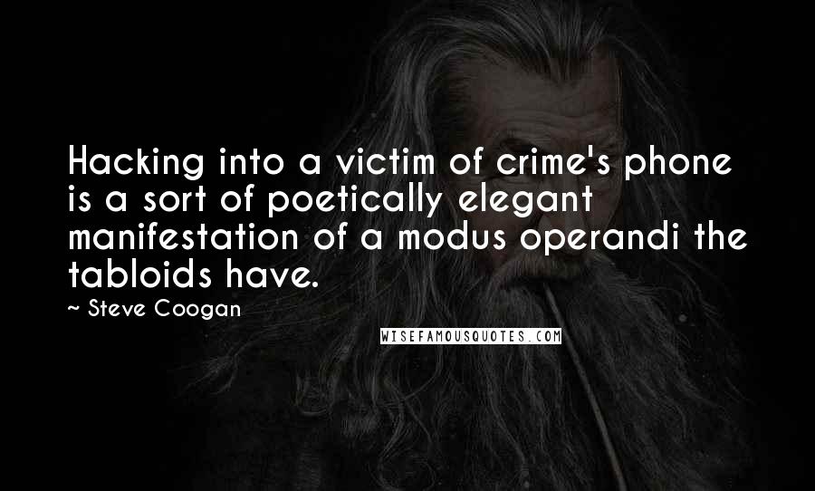 Steve Coogan Quotes: Hacking into a victim of crime's phone is a sort of poetically elegant manifestation of a modus operandi the tabloids have.