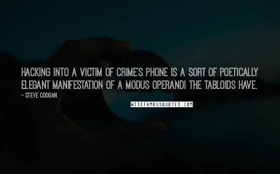 Steve Coogan Quotes: Hacking into a victim of crime's phone is a sort of poetically elegant manifestation of a modus operandi the tabloids have.