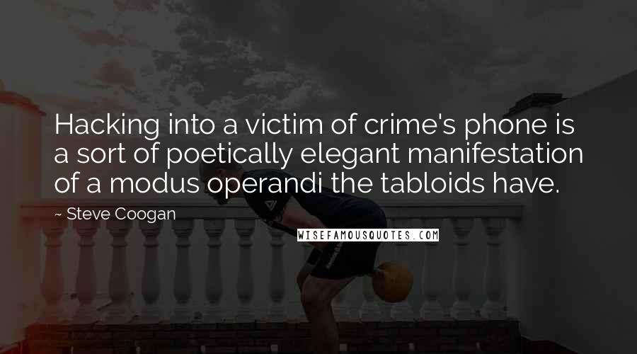 Steve Coogan Quotes: Hacking into a victim of crime's phone is a sort of poetically elegant manifestation of a modus operandi the tabloids have.