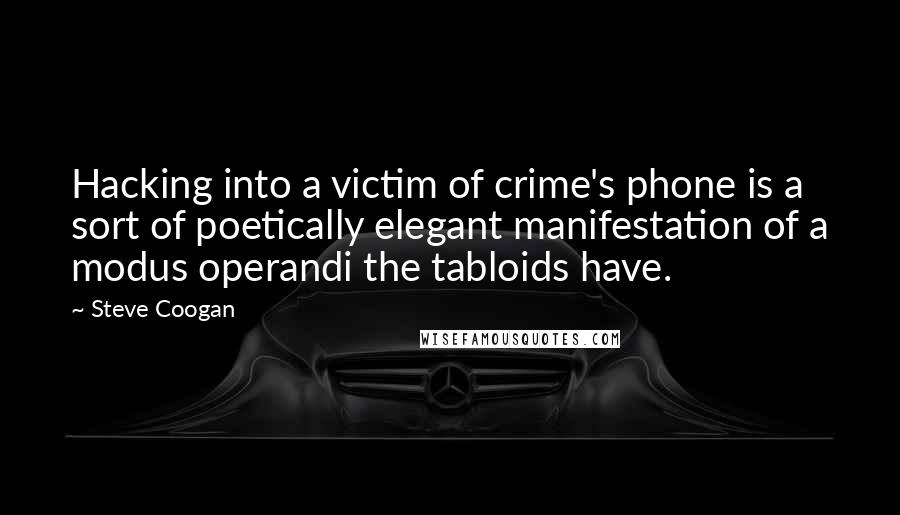 Steve Coogan Quotes: Hacking into a victim of crime's phone is a sort of poetically elegant manifestation of a modus operandi the tabloids have.