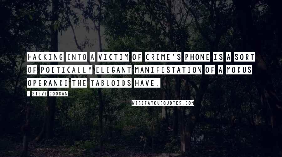 Steve Coogan Quotes: Hacking into a victim of crime's phone is a sort of poetically elegant manifestation of a modus operandi the tabloids have.