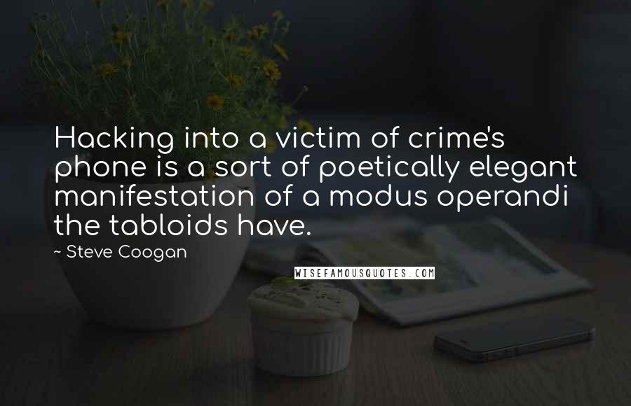 Steve Coogan Quotes: Hacking into a victim of crime's phone is a sort of poetically elegant manifestation of a modus operandi the tabloids have.