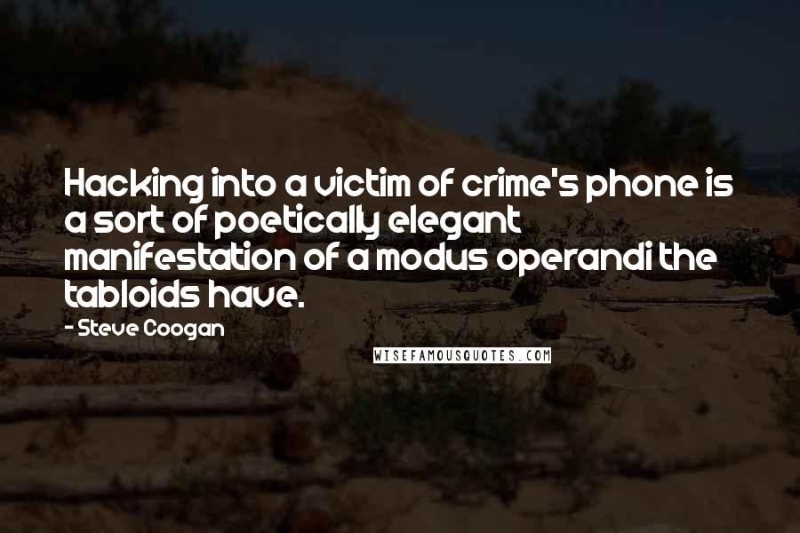 Steve Coogan Quotes: Hacking into a victim of crime's phone is a sort of poetically elegant manifestation of a modus operandi the tabloids have.