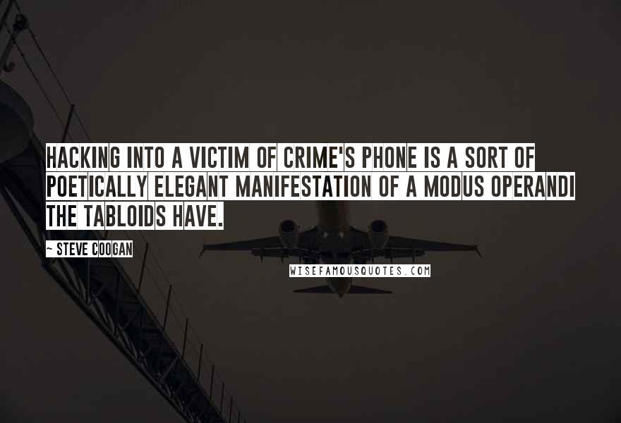 Steve Coogan Quotes: Hacking into a victim of crime's phone is a sort of poetically elegant manifestation of a modus operandi the tabloids have.