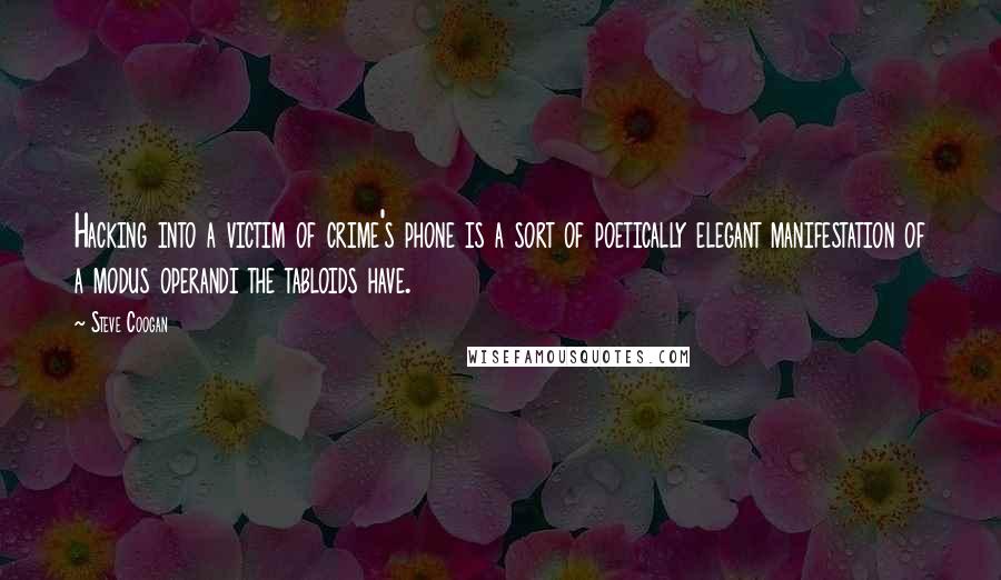 Steve Coogan Quotes: Hacking into a victim of crime's phone is a sort of poetically elegant manifestation of a modus operandi the tabloids have.