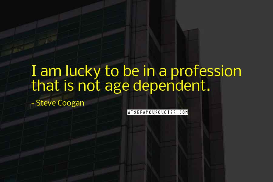 Steve Coogan Quotes: I am lucky to be in a profession that is not age dependent.