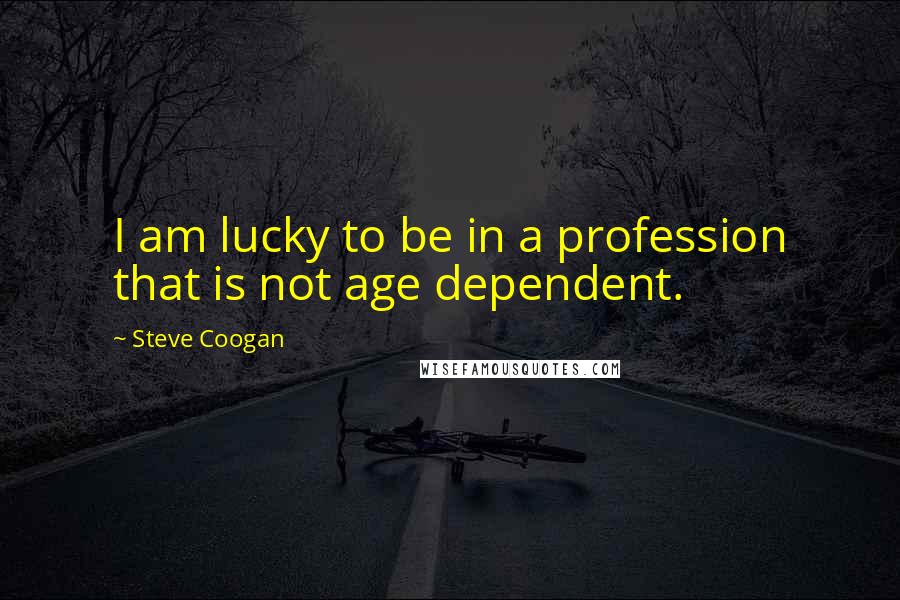 Steve Coogan Quotes: I am lucky to be in a profession that is not age dependent.