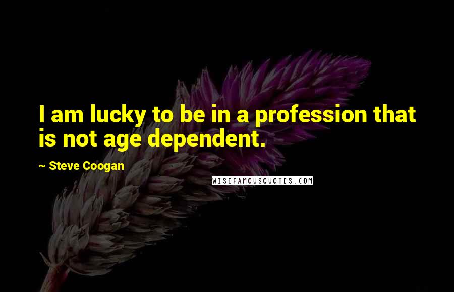 Steve Coogan Quotes: I am lucky to be in a profession that is not age dependent.