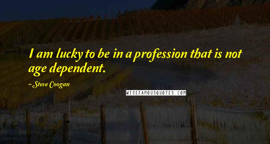 Steve Coogan Quotes: I am lucky to be in a profession that is not age dependent.