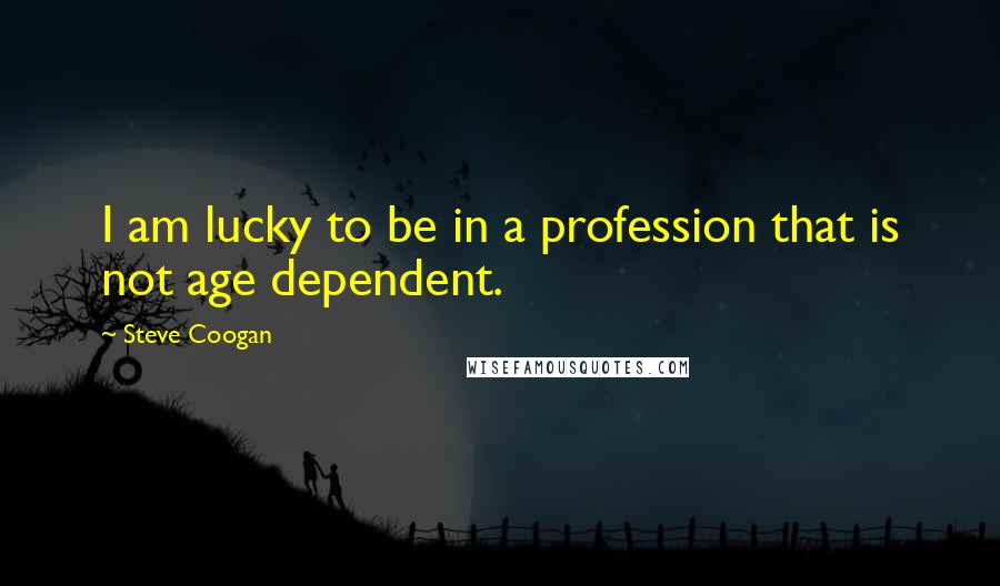 Steve Coogan Quotes: I am lucky to be in a profession that is not age dependent.