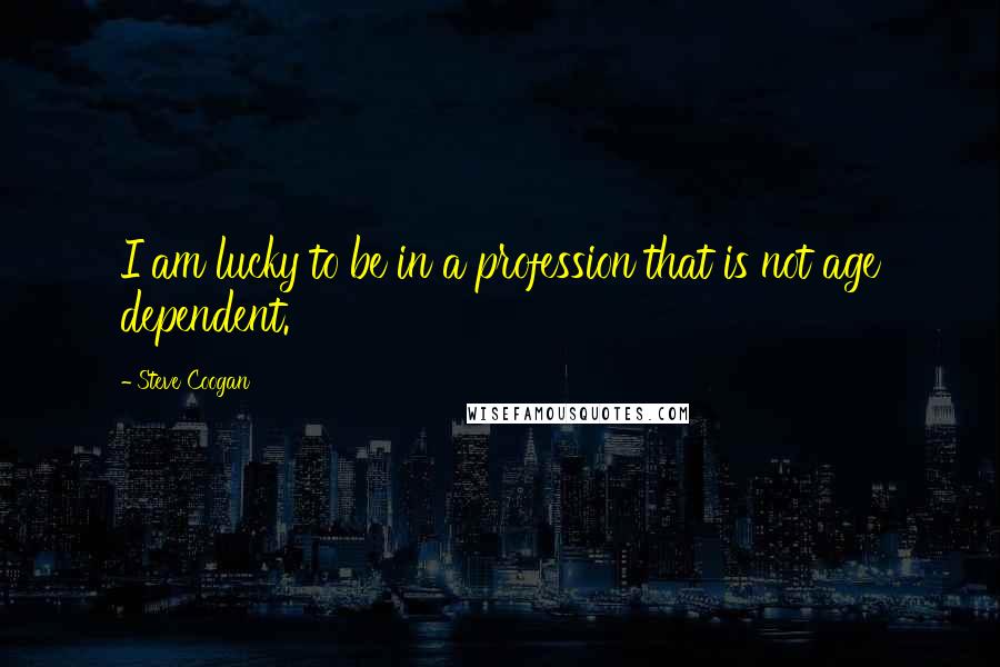 Steve Coogan Quotes: I am lucky to be in a profession that is not age dependent.