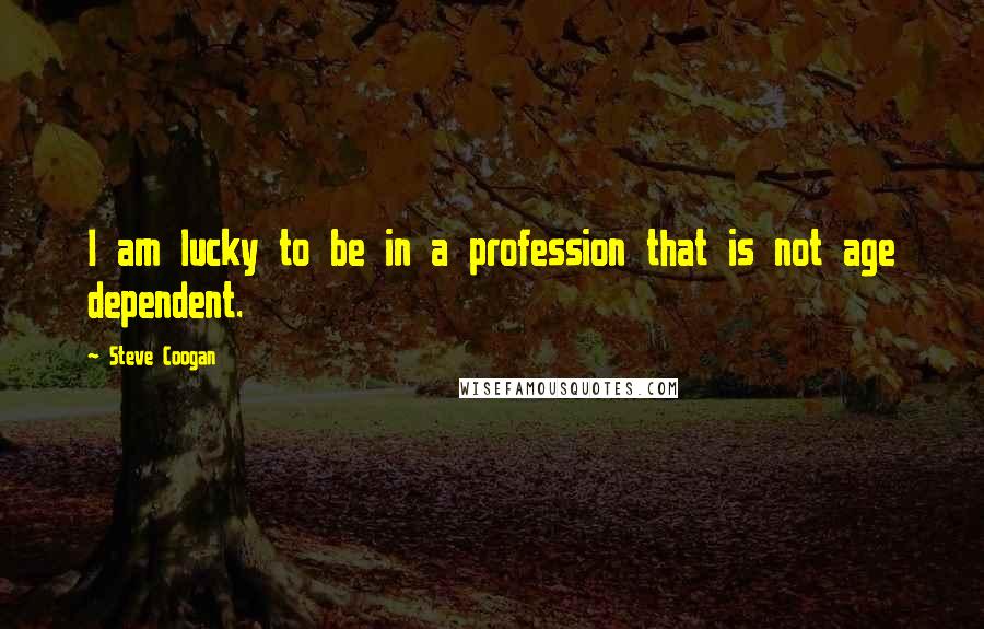 Steve Coogan Quotes: I am lucky to be in a profession that is not age dependent.