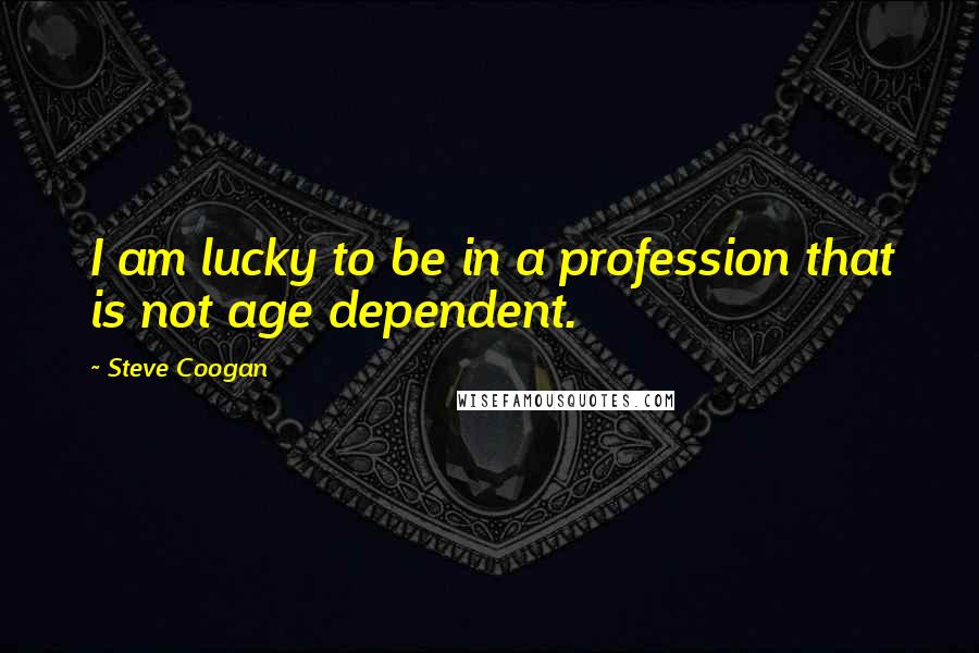 Steve Coogan Quotes: I am lucky to be in a profession that is not age dependent.